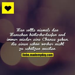 Man sollte niemals den Menschen hinterherlaufen und immer wieder eine Chance geben, die einen schon vorher nicht zu schä