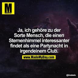 Ja, ich gehöre zu der Sorte Mensch, die einen Sternenhimmel interessanter findet als eine Partynacht in irgendeinem Club