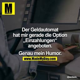 Der Geldautomat hat mir gerade die Option „Einzahlungen“ angeboten.

Genau mein Humor.