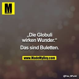 „Die Globuli wirken Wunder.“

Das sind Buletten.