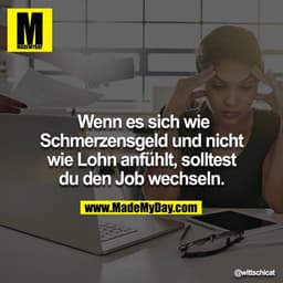 Wenn es sich wie Schmerzensgeld und nicht wie Lohn anfühlt, solltest du den Job wechseln.