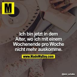 Ich bin jetzt in dem Alter, wo ich mit einem Wochenende pro Woche nicht mehr auskomme.