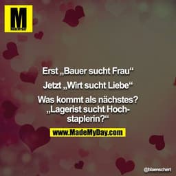 Erst „Bauer sucht Frau“

Jetzt „Wirt sucht Liebe“

Was kommt als nächstes?
„Lagerist sucht Hochstaplerin?“