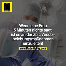 Wenn eine Frau 5 Minuten nichts sagt, ist es an der Zeit Wiederbelebungsmaßnahmen einzuleiten!