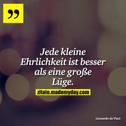 Jede kleine Ehrlichkeit ist besser als eine große Lüge.
