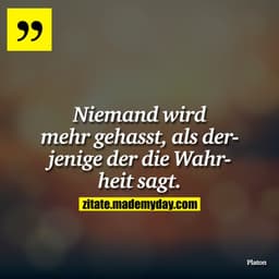 Niemand wird mehr gehasst, als derjenige der die Wahrheit sagt.