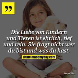 Die Liebe von Kindern und Tieren ist ehrlich, tief und rein. Sie fragt nicht wer du bist und was du hast.