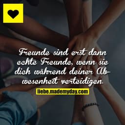 Freunde sind erst dann echte Freunde, wenn sie dich während deiner Abwesenheit verteidigen.