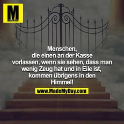 Menschen, die einen an der Kasse vorlassen, wenn sie sehen, dass man wenig Zeug hat und in Eile ist, kommen übrigens in 