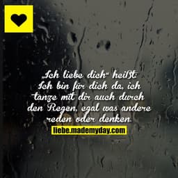 „Ich liebe dich“ heißt:
Ich bin für dich da, ich tanze mit dir auch durch den Regen, egal was andere reden oder denken.