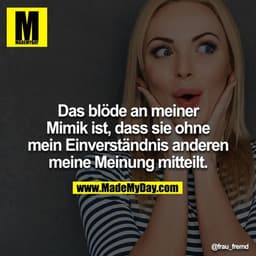 Das blöde an meiner Mimik ist, dass sie ohne mein Einverständnis anderen meine Meinung mitteilt.