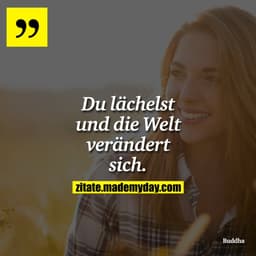 Du lächelst und die Welt verändert sich.