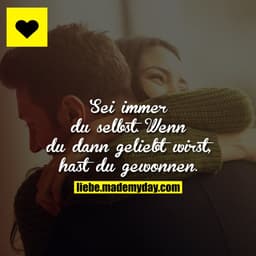 Sei immer du selbst. Wenn du dann geliebt wirst, hast du gewonnen.
