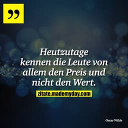 Heutzutage kennen die Leute von allem den Preis und nicht den Wert.