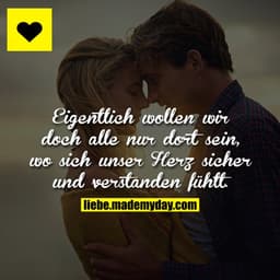 Eigentlich wollen wir doch alle nur dort sein, wo sich unser Herz sicher und verstanden fühlt.