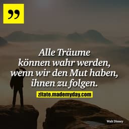 Alle Träume können wahr werden, wenn wir den Mut haben, ihnen zu folgen.