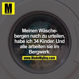Meinen Wäschebergen nach zu urteilen, habe ich 34 Kinder. Und alle arbeiten sie im Bergwerk.