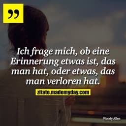 Ich frage mich, ob eine Erinnerung etwas ist, das man hat, oder etwas, das man verloren hat.