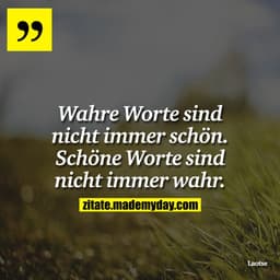 Wahre Worte sind nicht immer schön. Schöne Worte sind nicht immer wahr.