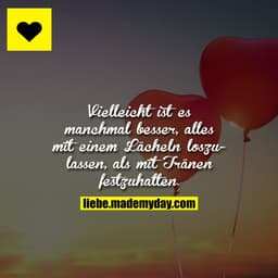 Vielleicht ist es manchmal besser, alles mit einem Lächeln loszulassen, als mit Tränen festzuhalten.