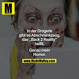 In der Drogerie gibt es Abschminkzeug, das „Back 2 Reality“ heißt.

Genau mein Humor.