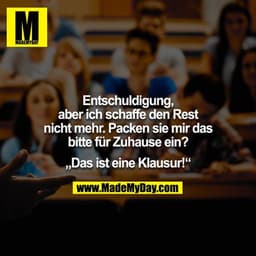 Entschuldigung, aber ich schaffe den Rest nicht mehr. Packen sie mir das bitte für Zuhause ein?

„Das ist eine Klausur!“