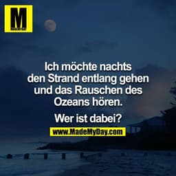 Ich möchte nachts den Strand entlang gehen und das Rauschen des Ozeans hören.

Wer ist dabei?