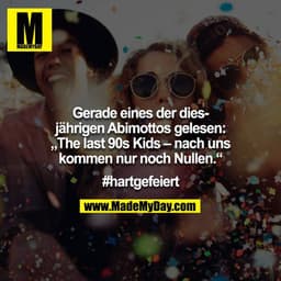 Gerade eines der diesjährigen Abimottos gelesen: „The last 90s Kids – nach uns kommen nur noch Nullen.“

#hartgefeiert