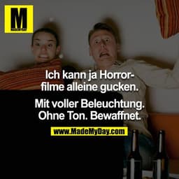Ich kann ja Horrorfilme alleine gucken.
Mit voller Beleuchtung. Ohne Ton. Bewaffnet.