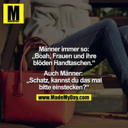 Männer immer so: „Boah, Frauen und ihre blöden Handtaschen.“

Auch Männer: „Schatz, kannst du das mal bitte einstecken?“