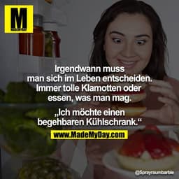 Irgendwann muss man sich im Leben entscheiden. Immer tolle Klamotten oder essen, was man mag.

„Ich möchte einen begehba