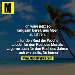 Ich wäre jetzt so langsam bereit, ans Meer zu fahren.

... für den Rest der Woche
... oder für den Rest des Monats
... g