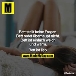 Bett stellt keine Fragen.
Bett redet überhaupt nicht.
Bett ist einfach weich und warm.

Bett ist lieb.