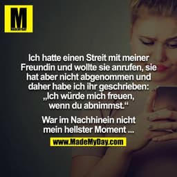 Ich hatte einen Streit mit meiner Freundin und wollte sie anrufen, sie hat aber nicht abgenommen und daher habe ich ihr 