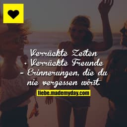 Verrückte Zeiten + Verrückte Freunde = Erinnerungen, die du nie vergessen wirst.