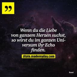 Wenn du die Liebe von ganzem Herzen suchst, so wirst du im ganzen Universum ihr Echo finden.