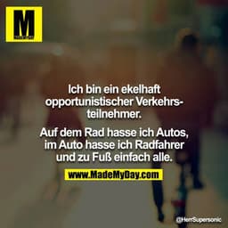 Ich bin ein ekelhaft opportunistischer Verkehrsteilnehmer.

Auf dem Rad hasse ich Autos, im Auto hasse ich Radfahrer und