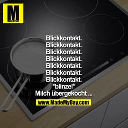 Blickkontakt.
Blickkontakt.
Blickkontakt.
Blickkontakt.
Blickkontakt.
Blickkontakt.
Blickkontakt.
*blinzel*
Milch überge