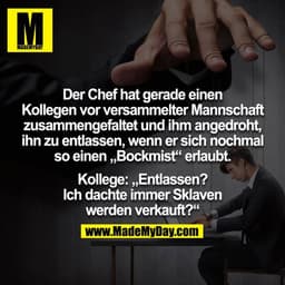 Der Chef hat gerade einen Kollegen vor versammelter Mannschaft zusammengefaltet und ihm angedroht, ihn zu entlassen, wen