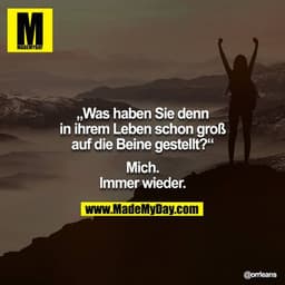 Was haben Sie denn in ihrem Leben schon groß auf die Beine gestellt?

Mich. Immer wieder.