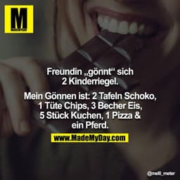 Freundin „gönnt“ sich 2 Kinderriegel.

Mein Gönnen ist: 2 Tafeln Schoko, 1 Tüte Chips, 3 Becher Eis,
5 Stück Kuchen, 1 P