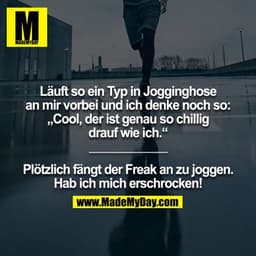 Läuft so ein Typ in Jogginghose an mir vorbei und ich denke noch so: „Cool, der ist genau so chillig drauf wie ich.“
___