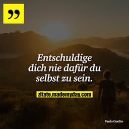 Entschuldige dich nie dafür du selbst zu sein.