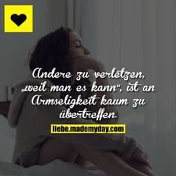 Andere zu verletzen, „weil man es kann“, ist an Armseligkeit kaum zu übertreffen.