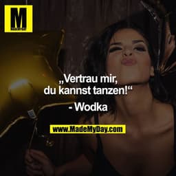 „Vertrau mir, du kannst tanzen!“

- Wodka
