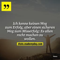 Ich kenne keinen Weg zum Erfolg, aber einen sicheren Weg zum Misserfolg: Es allen recht machen zu wollen.