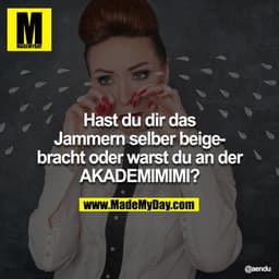Hast du dir das Jammern selber beigebracht oder warst du an der 
AKADEMIMIMI?