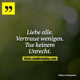 Liebe alle. Vertraue wenigen. Tue keinem Unrecht.