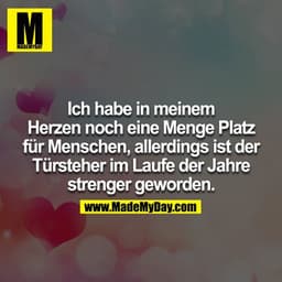 Ich habe in meinem Herzen noch eine Menge Platz für Menschen, allerdings ist der Türsteher im Laufe der Jahre strenger g