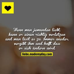 Wenn man jemanden liebt, kann er einen richtig verletzen und man lässt es zu. Immer wieder, vergibt ihm und hofft dass e